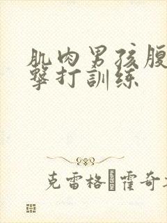 肌肉男孩腹肌抗击打训练