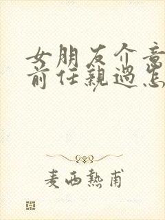 女朋友介意我和前任亲过怎么办