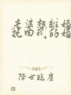 老婆想离婚怎么挽回我的婚姻