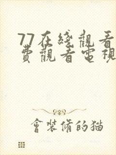 77在线观看免费观看电视剧大全