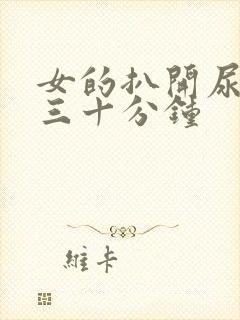 女的扒开尿口桶三十分钟