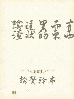 阴道里面有豆腐渣状的东西怎么回事