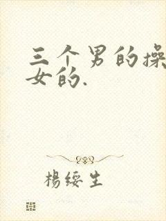 三个男的操一个女的.