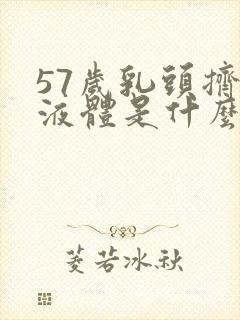 57岁乳头挤出液体是什么原因