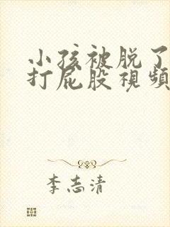 小孩被脱了裤子打屁股视频