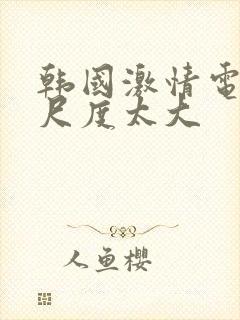 韩国激情电影,尺度太大