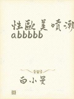 性欧美喷潮aaabbbbb封面
