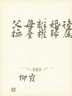 父母离婚后孩子抚养权归属