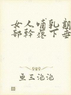 女人哺乳期后胸部干瘪下垂怎么办