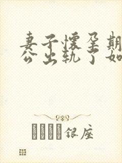 妻子怀孕期间老公出轨了如何挽回