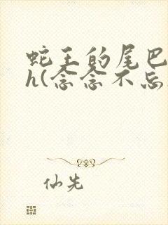 蛇王的尾巴高ah(念念不忘)