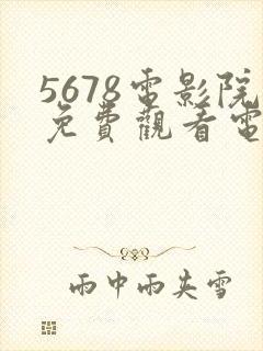 5678电影院免费观看电视剧的网站