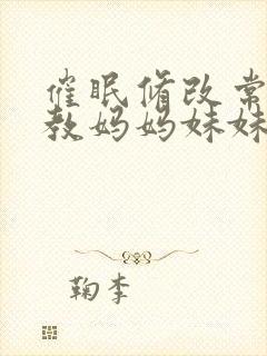 催眠修改常识调教妈妈妹妹