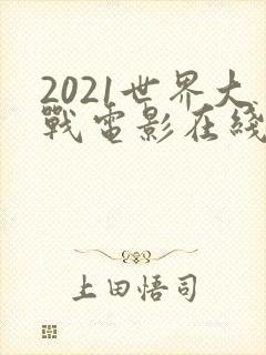 2021世界大战电影在线观看完整版免费