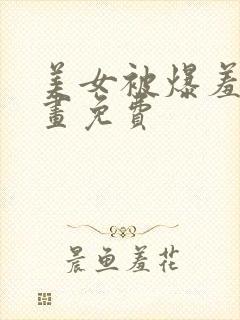 美女被爆羞羞漫画免费