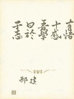 子曰吾十有五而志于学感悟