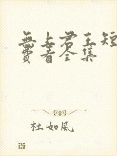 无上君王短剧免费看全集