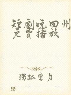 短剧晚回州全集免费播放