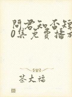 问君知否短剧60集免费播放