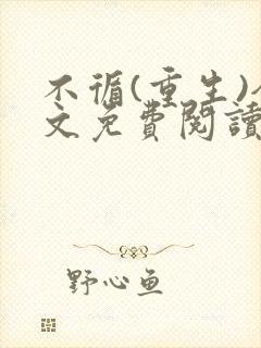 不循(重生)全文免费阅读无弹窗