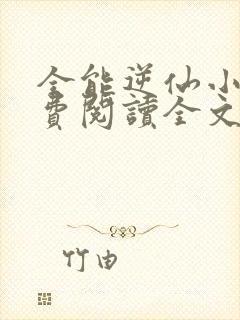 全能逆仙小说免费阅读全文最新章节