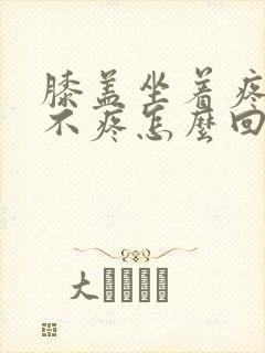 膝盖坐着疼走路不疼怎么回事