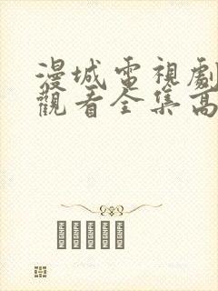 漫城电视剧免费观看全集高清