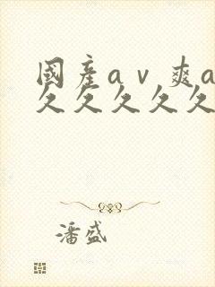 国产aⅴ爽av久久久久久麻豆