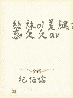 丝袜ol美腿诱惑久久av