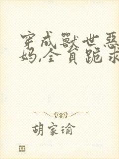 穿成兽世恶毒亲妈,全员跪求我宠免费