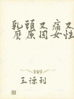 乳头又痛又痒什么原因女性