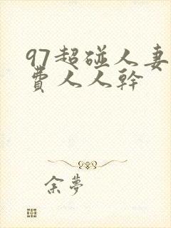 97超碰人妻免费人人干
