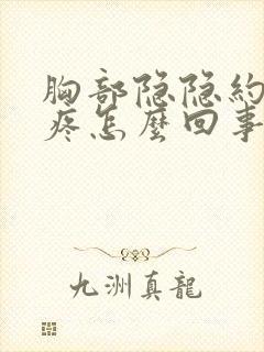 胸部隐隐约约的疼怎么回事男人