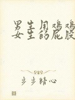 男生用鸡鸡插进女生的屁股里面