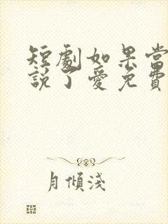 短剧如果当时我说了爱免费观看全集