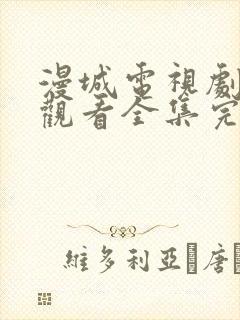 漫城电视剧免费观看全集完整版