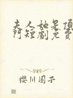 夫人她是顶级豪门短剧免费观看全集