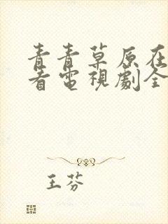 青青草原在线观看电视剧全集免费韩剧