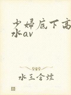 少妇底下高潮喷水av