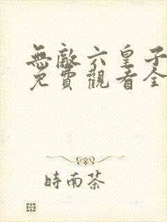 无敌六皇子短剧免费观看全集