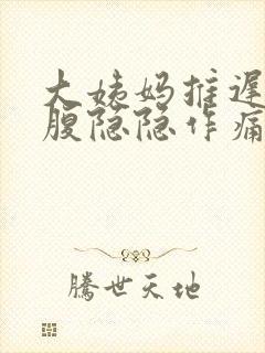 大姨妈推迟了小腹隐隐作痛怎么回事