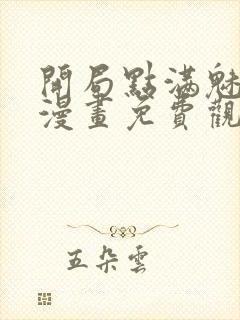 开局点满魅力值漫画免费观看下拉式