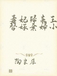 毒妃归来王爷的替嫁弃妇小说全文免