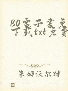 80电子书免费下载txt免费下载完本
