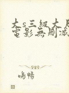 大s三级大尺度电影无删减