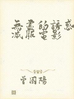 无尽的诱惑未删减版电影