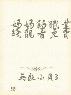 妈妈的职业4在线观看免费完整版电视剧全集