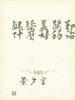 腿膝盖关节痛有什么好的治疗方法