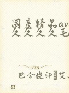 国产精品av久久久久久毛片