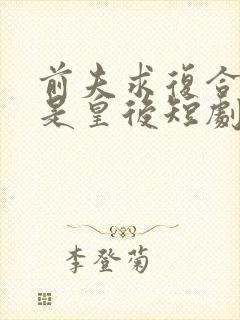 前夫求复合我已是皇后短剧全集免费封面